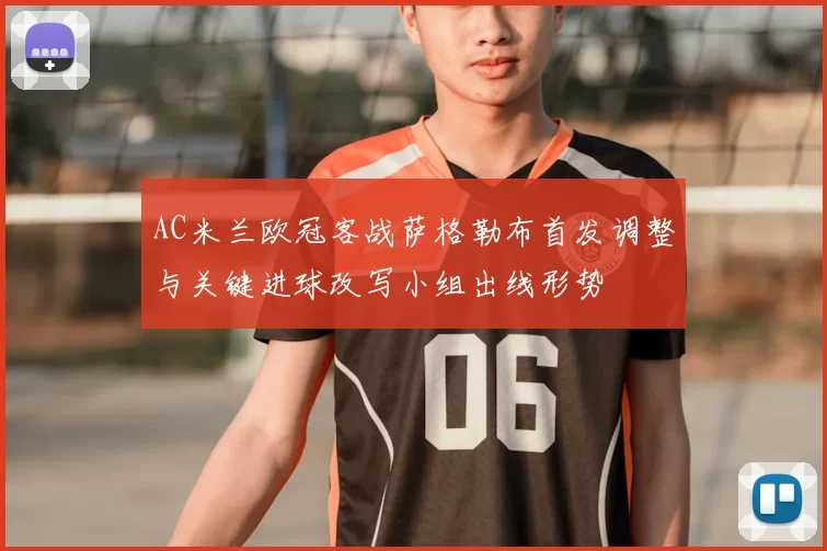 AC米兰欧冠客战萨格勒布首发调整与关键进球改写小组出线形势