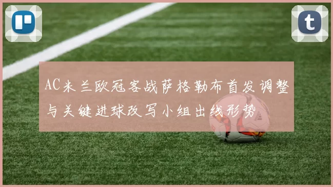AC米兰欧冠客战萨格勒布首发调整与关键进球改写小组出线形势