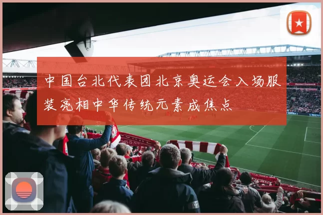 中国台北代表团北京奥运会入场服装亮相中华传统元素成焦点