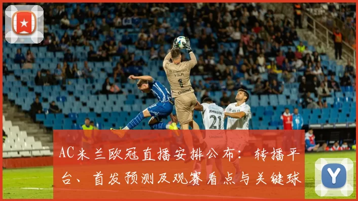 AC米兰欧冠直播安排公布：转播平台、首发预测及观赛看点与关键球员影响