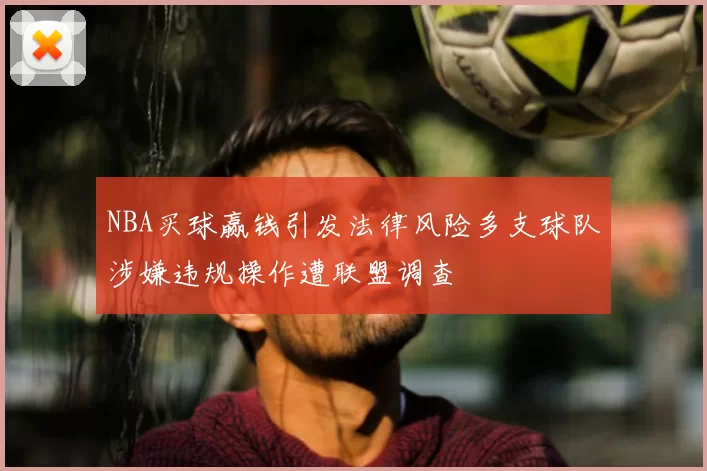 NBA买球赢钱引发法律风险多支球队涉嫌违规操作遭联盟调查