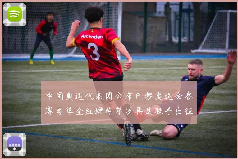 中国奥运代表团公布巴黎奥运会参赛名单全红婵陈芋汐再度联手出征