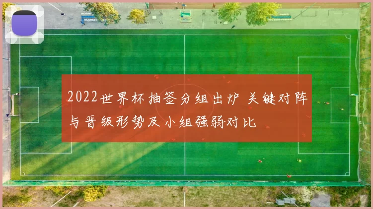 2022世界杯抽签分组出炉 关键对阵与晋级形势及小组强弱对比