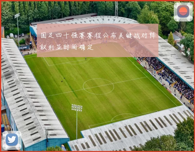 国足四十强赛赛程公布关键战对阵叙利亚时间确定