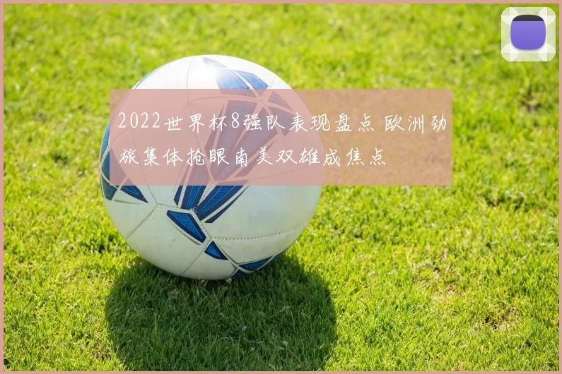 2022世界杯8强队表现盘点 欧洲劲旅集体抢眼南美双雄成焦点