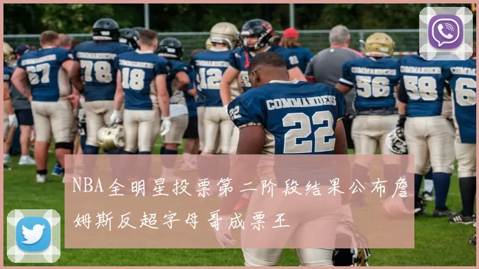 NBA全明星投票第二阶段结果公布詹姆斯反超字母哥成票王