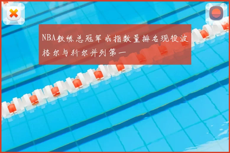 NBA教练总冠军戒指数量排名现役波格尔与科尔并列第一