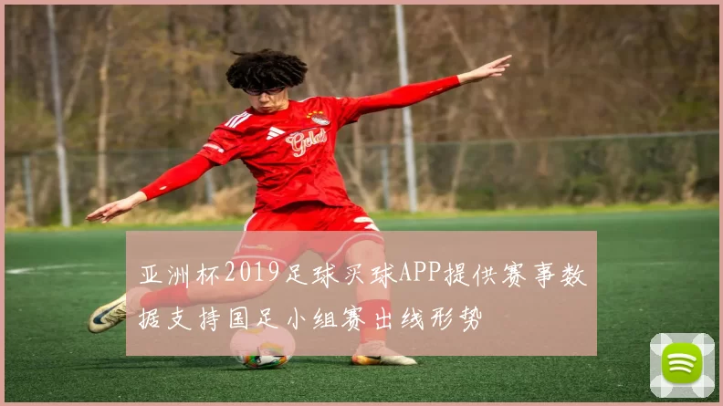 亚洲杯2019足球买球APP提供赛事数据支持国足小组赛出线形势